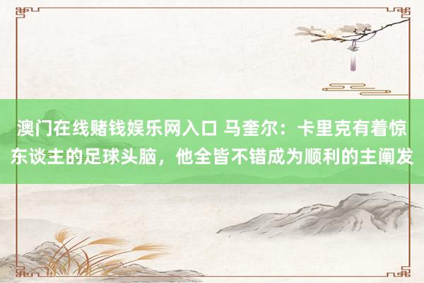 澳门在线赌钱娱乐网入口 马奎尔：卡里克有着惊东谈主的足球头脑，他全皆不错成为顺利的主阐发
