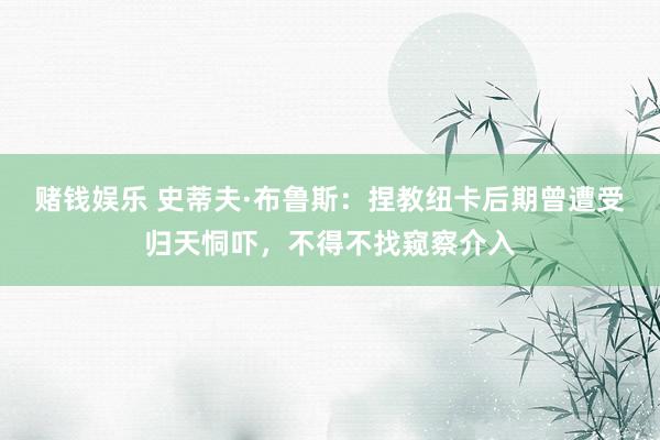 赌钱娱乐 史蒂夫·布鲁斯：捏教纽卡后期曾遭受归天恫吓，不得不找窥察介入