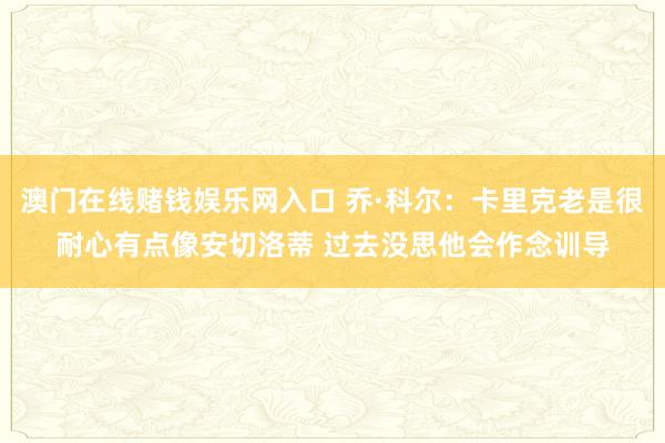 澳门在线赌钱娱乐网入口 乔·科尔：卡里克老是很耐心有点像安切洛蒂 过去没思他会作念训导