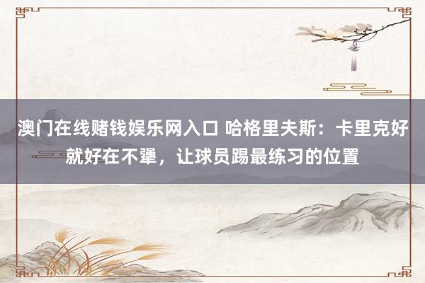 澳门在线赌钱娱乐网入口 哈格里夫斯：卡里克好就好在不犟，让球员踢最练习的位置