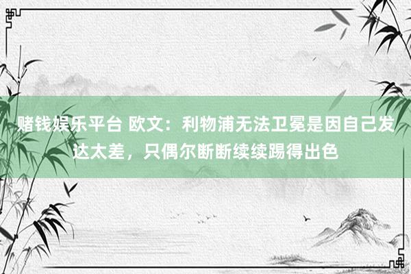 赌钱娱乐平台 欧文：利物浦无法卫冕是因自己发达太差，只偶尔断断续续踢得出色