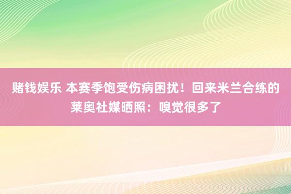 赌钱娱乐 本赛季饱受伤病困扰！回来米兰合练的莱奥社媒晒照：嗅觉很多了
