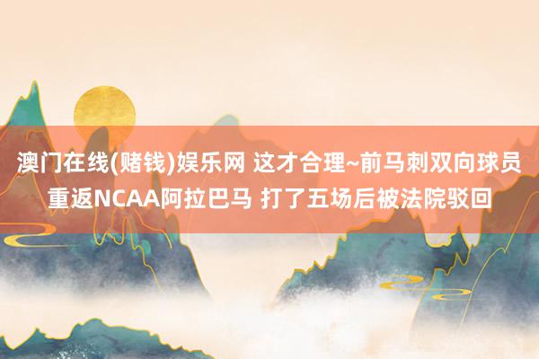 澳门在线(赌钱)娱乐网 这才合理~前马刺双向球员重返NCAA阿拉巴马 打了五场后被法院驳回