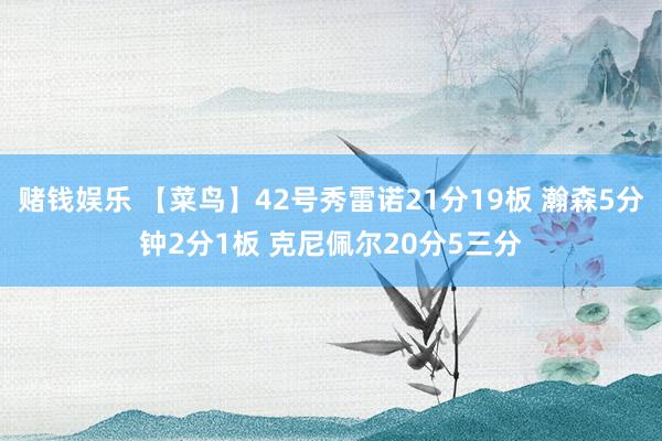 赌钱娱乐 【菜鸟】42号秀雷诺21分19板 瀚森5分钟2分1板 克尼佩尔20分5三分