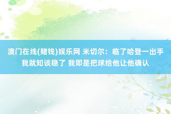 澳门在线(赌钱)娱乐网 米切尔：临了哈登一出手我就知谈稳了 我即是把球给他让他确认