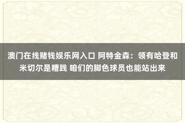 澳门在线赌钱娱乐网入口 阿特金森：领有哈登和米切尔是糟践 咱们的脚色球员也能站出来