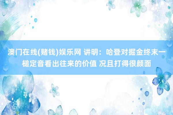 澳门在线(赌钱)娱乐网 讲明：哈登对掘金终末一槌定音看出往来的价值 况且打得很颜面