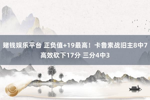 赌钱娱乐平台 正负值+19最高！卡鲁索战旧主8中7高效砍下17分 三分4中3