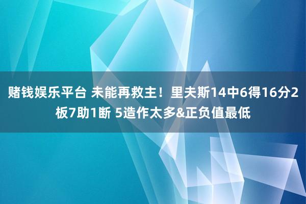 赌钱娱乐平台 未能再救主！里夫斯14中6得16分2板7助1断 5造作太多&正负值最低