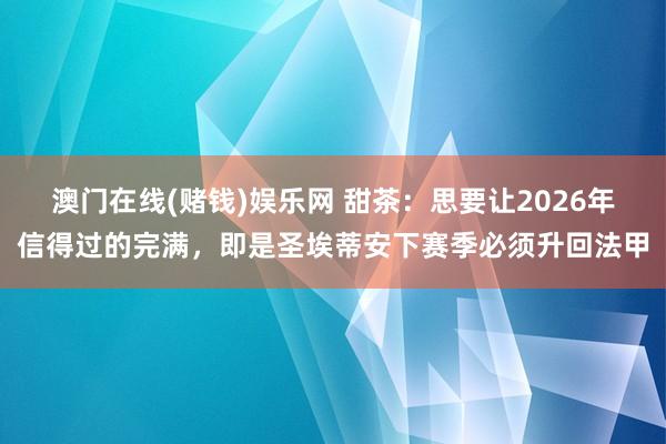 澳门在线(赌钱)娱乐网 甜茶：思要让2026年信得过的完满，即是圣埃蒂安下赛季必须升回法甲
