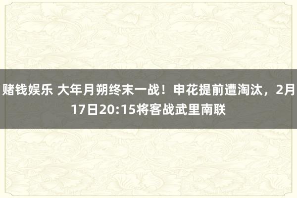 赌钱娱乐 大年月朔终末一战！申花提前遭淘汰，2月17日20:15将客战武里南联