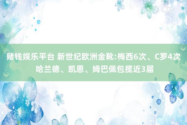 赌钱娱乐平台 新世纪欧洲金靴:梅西6次、C罗4次 哈兰德、凯恩、姆巴佩包揽近3届