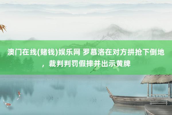 澳门在线(赌钱)娱乐网 罗慕洛在对方拼抢下倒地，裁判判罚假摔并出示黄牌