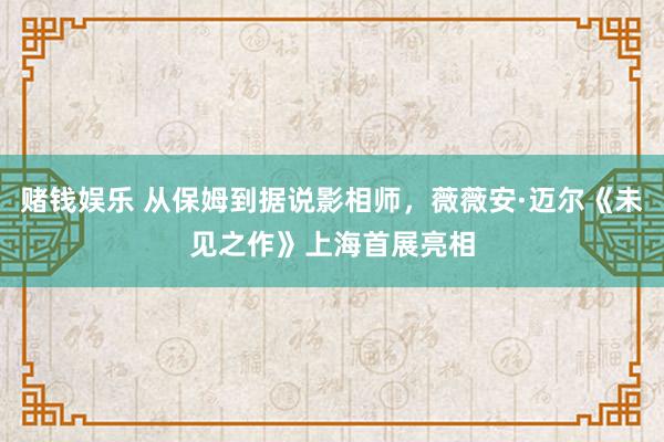 赌钱娱乐 从保姆到据说影相师，薇薇安·迈尔《未见之作》上海首展亮相