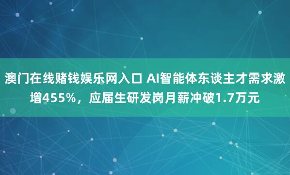 澳门在线赌钱娱乐网入口 AI智能体东谈主才需求激增455%，应届生研发岗月薪冲破1.7万元
