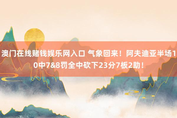 澳门在线赌钱娱乐网入口 气象回来！阿夫迪亚半场10中7&8罚全中砍下23分7板2助！