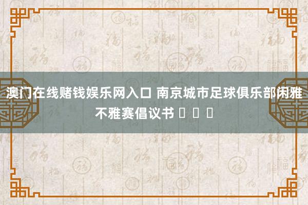 澳门在线赌钱娱乐网入口 南京城市足球俱乐部闲雅不雅赛倡议书 ​​​