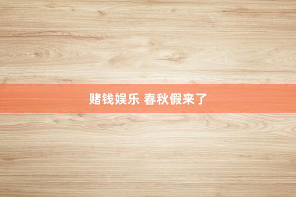 赌钱娱乐 春秋假来了