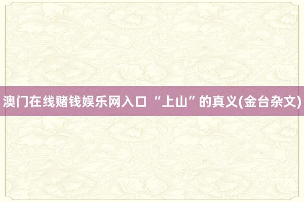 澳门在线赌钱娱乐网入口 “上山”的真义(金台杂文)