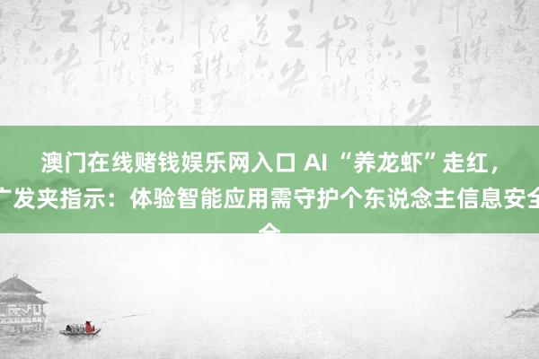 澳门在线赌钱娱乐网入口 AI “养龙虾”走红，广发夹指示：体验智能应用需守护个东说念主信息安全