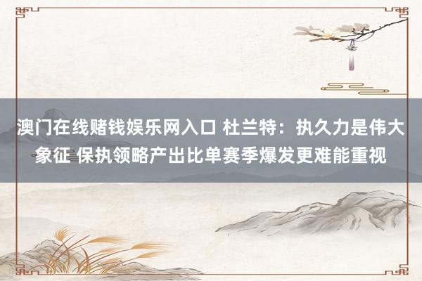 澳门在线赌钱娱乐网入口 杜兰特：执久力是伟大象征 保执领略产出比单赛季爆发更难能重视
