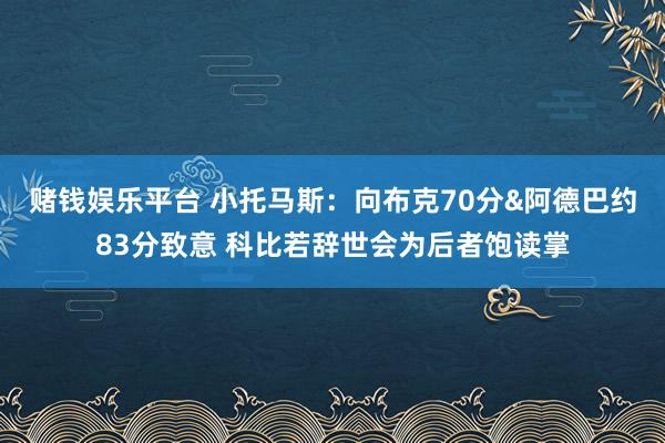 赌钱娱乐平台 小托马斯：向布克70分&阿德巴约83分致意 科比若辞世会为后者饱读掌