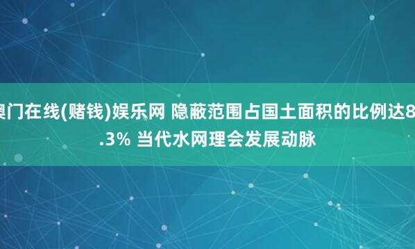 澳门在线(赌钱)娱乐网 隐蔽范围占国土面积的比例达80.3% 当代水网理会发展动脉