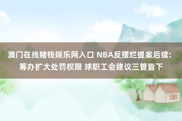 澳门在线赌钱娱乐网入口 NBA反摆烂提案后续: 筹办扩大处罚权限 球职工会建议三管皆下
