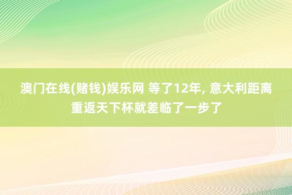 澳门在线(赌钱)娱乐网 等了12年， 意大利距离重返天下杯就差临了一步了