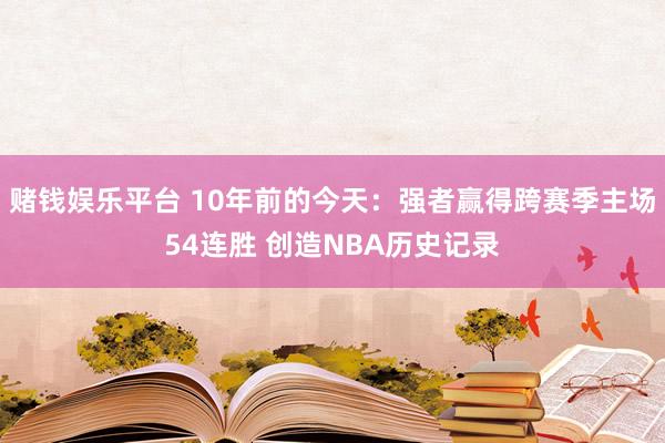 赌钱娱乐平台 10年前的今天：强者赢得跨赛季主场54连胜 创造NBA历史记录