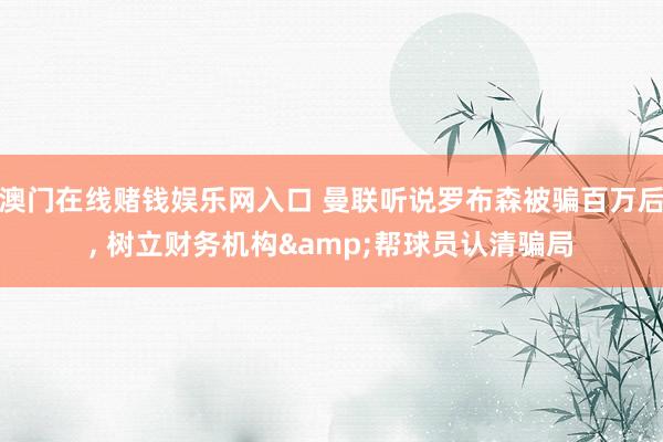 澳门在线赌钱娱乐网入口 曼联听说罗布森被骗百万后， 树立财务机构&帮球员认清骗局