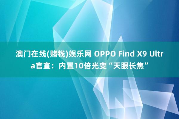 澳门在线(赌钱)娱乐网 OPPO Find X9 Ultra官宣：内置10倍光变“天眼长焦”