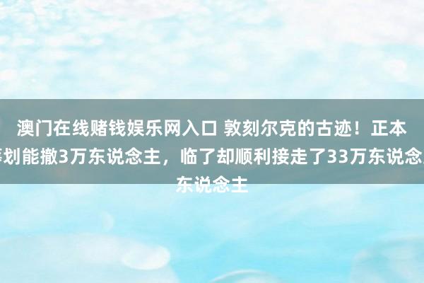 澳门在线赌钱娱乐网入口 敦刻尔克的古迹！正本筹划能撤3万东说念主，临了却顺利接走了33万东说念主