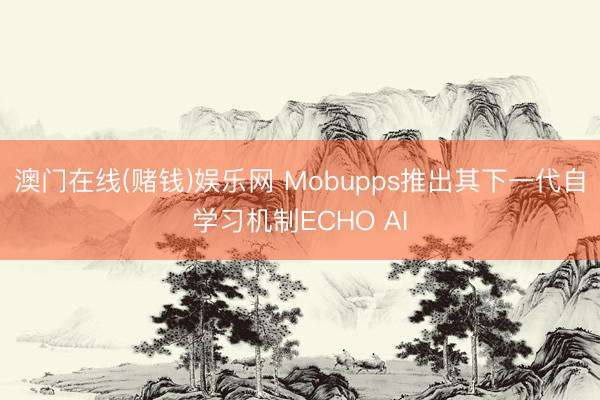 澳门在线(赌钱)娱乐网 Mobupps推出其下一代自学习机制ECHO AI
