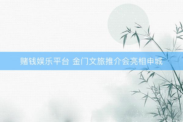 赌钱娱乐平台 金门文旅推介会亮相申城