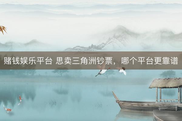 赌钱娱乐平台 思卖三角洲钞票，哪个平台更靠谱
