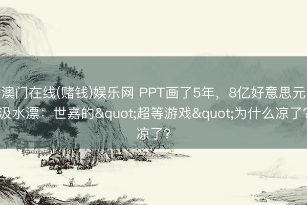 澳门在线(赌钱)娱乐网 PPT画了5年，8亿好意思元汲水漂：世嘉的"超等游戏"为什么凉了？