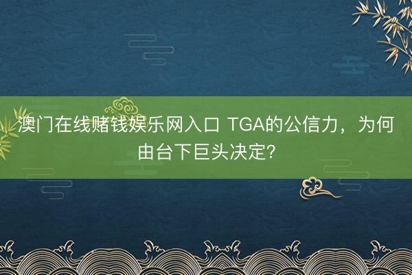 澳门在线赌钱娱乐网入口 TGA的公信力，为何由台下巨头决定？