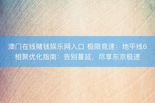 澳门在线赌钱娱乐网入口 极限竞速：地平线6相聚优化指南：告别蔓延，尽享东京极速