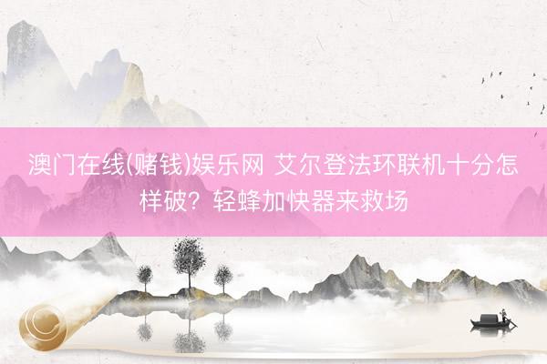 澳门在线(赌钱)娱乐网 艾尔登法环联机十分怎样破？轻蜂加快器来救场