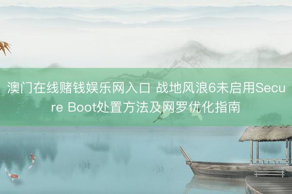 澳门在线赌钱娱乐网入口 战地风浪6未启用Secure Boot处置方法及网罗优化指南