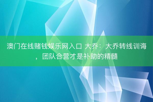 澳门在线赌钱娱乐网入口 大乔：大乔转线训诲，团队合营才是补助的精髓