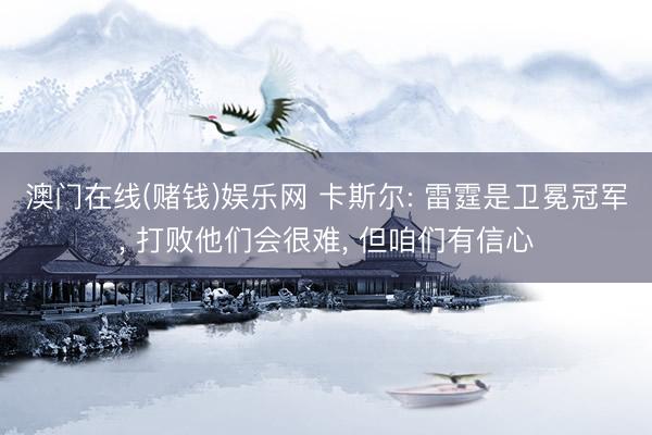澳门在线(赌钱)娱乐网 卡斯尔: 雷霆是卫冕冠军， 打败他们会很难， 但咱们有信心