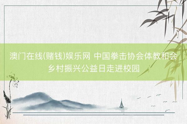 澳门在线(赌钱)娱乐网 中国拳击协会体教和会乡村振兴公益日走进校园