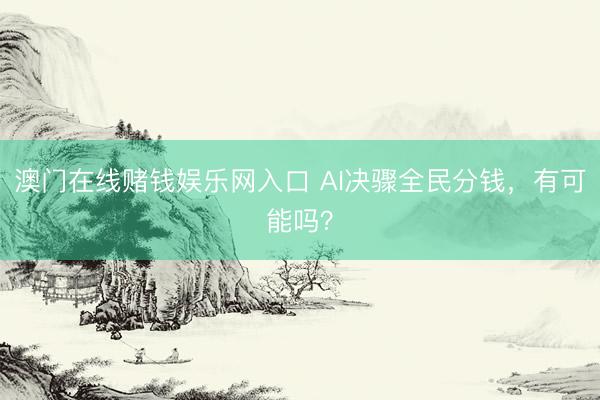澳门在线赌钱娱乐网入口 AI决骤全民分钱，有可能吗？