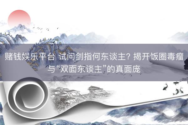 赌钱娱乐平台 试问剑指何东谈主? 揭开饭圈毒瘤与“双面东谈主”的真面庞