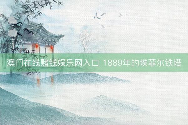 澳门在线赌钱娱乐网入口 1889年的埃菲尔铁塔