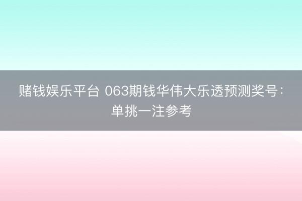 赌钱娱乐平台 063期钱华伟大乐透预测奖号：单挑一注参考