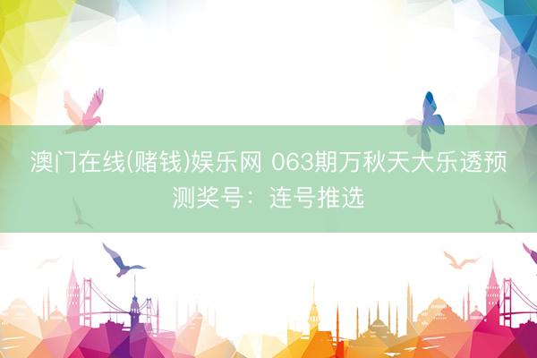 澳门在线(赌钱)娱乐网 063期万秋天大乐透预测奖号：连号推选