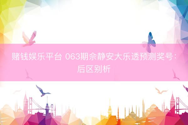 赌钱娱乐平台 063期佘静安大乐透预测奖号:后区别析